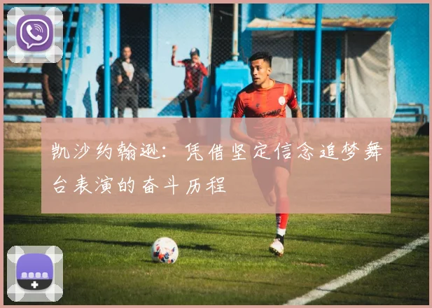 凯沙约翰逊：凭借坚定信念追梦舞台表演的奋斗历程