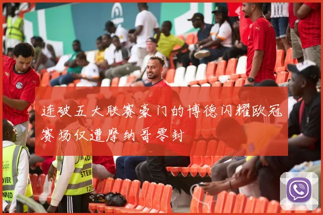 连破五大联赛豪门的博德闪耀欧冠赛场仅遭摩纳哥零封