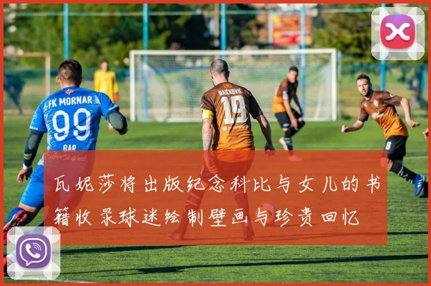 瓦妮莎将出版纪念科比与女儿的书籍收录球迷绘制壁画与珍贵回忆