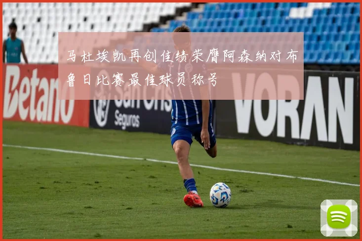 马杜埃凯再创佳绩荣膺阿森纳对布鲁日比赛最佳球员称号