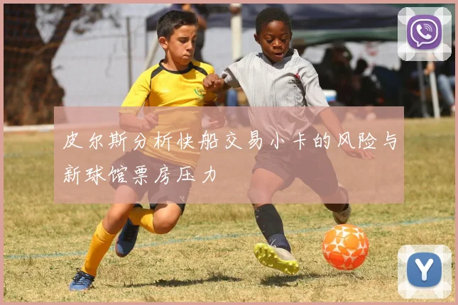 皮尔斯分析快船交易小卡的风险与新球馆票房压力