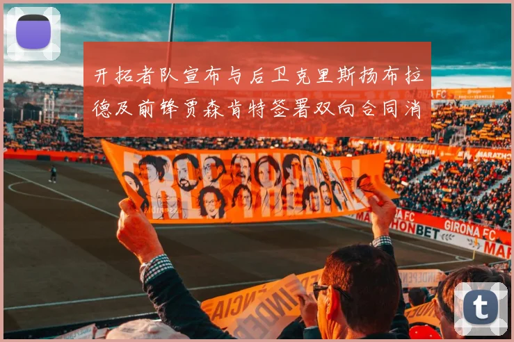 开拓者队宣布与后卫克里斯扬布拉德及前锋贾森肯特签署双向合同消息