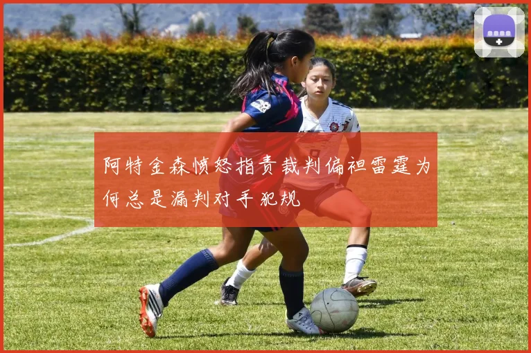 阿特金森愤怒指责裁判偏袒雷霆为何总是漏判对手犯规