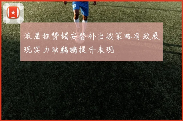 浓眉称赞锡安替补出战策略有效展现实力助鹈鹕提升表现