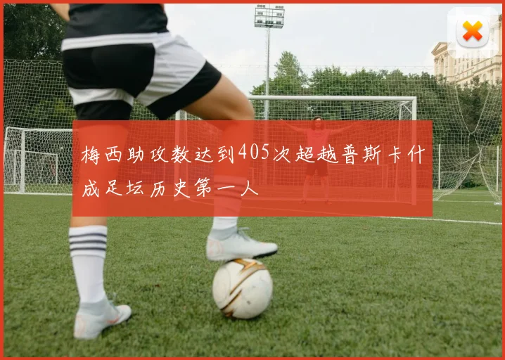 梅西助攻数达到405次超越普斯卡什成足坛历史第一人