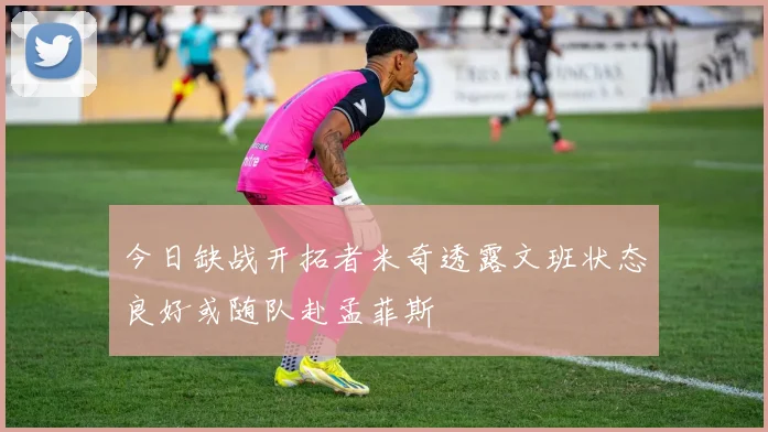 今日缺战开拓者米奇透露文班状态良好或随队赴孟菲斯
