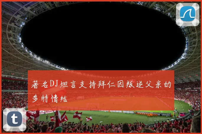 著名DJ坦言支持拜仁因叛逆父亲的多特情结