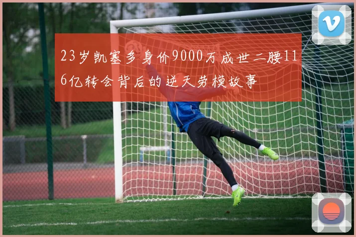 23岁凯塞多身价9000万成世二腰116亿转会背后的逆天劳模故事